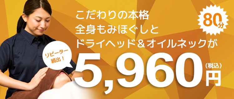 こだわりの本格全身もみほぐしとドライヘッド＆オイルネックがいつでも80分5,960円（税込）